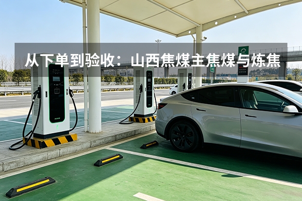 从下单到验收：山西焦煤主焦煤与炼焦精煤落地