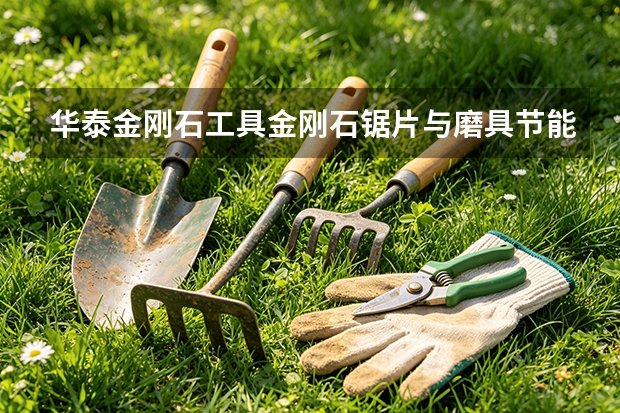 华泰金刚石工具金刚石锯片与磨具节能使用指南
