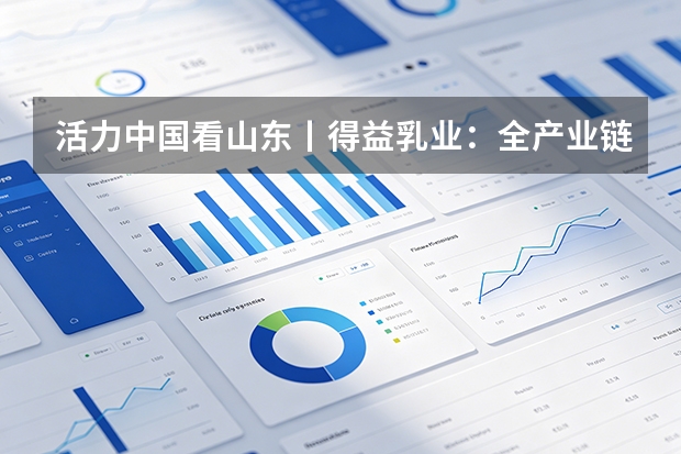 活力中国看山东丨得益乳业：全产业链科技赋能，引领低温奶品质与消费升级